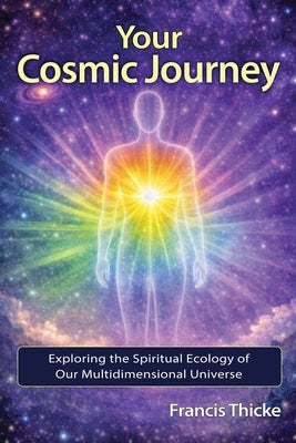 Your Cosmic Journey: Exploring the spiritual ecology of our multidimensional universe by Thicke, Francis