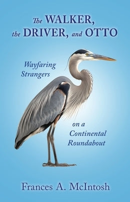 The Walker, the Driver, and Otto: Wayfaring Strangers on a Continental Roundabout by McIntosh, Frances A.