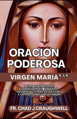 Oración poderosa a la Virgen María: 9 días de oraciones tradicionales, novenas letanías y otras devociones a la Santísima Virgen María by Craughwell, Chad J.