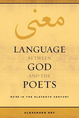 Language Between God and the Poets: Ma'na in the Eleventh Century Volume 2 by Key, Alexander
