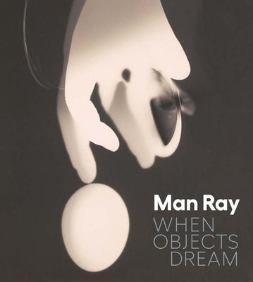 Man Ray: When Objects Dream by D'Alessandro, Stephanie