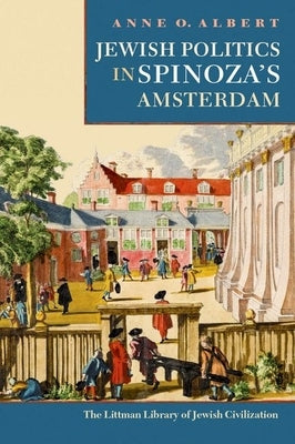 Jewish Politics in Spinoza's Amsterdam by Albert, Anne O.