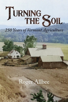 Turning the Soil 250 Years of Vermont Agriculture by Allbee, Roger