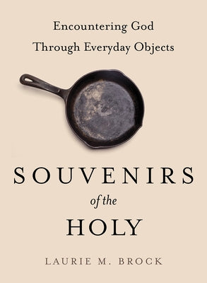 Souvenirs of the Holy: Encountering God Through Everyday Objects by Brock, Laurie M.