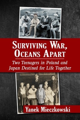 Surviving War, Oceans Apart: Two Teenagers in Poland and Japan Destined for Life Together by Mieczkowski, Yanek