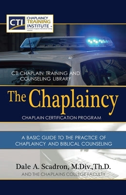 The Chaplaincy Certification Program: A Basic Guide To The Practice Of Chaplaincy And Basic Biblical Counseling: Certificate of Basic Chaplain Ministr by Scadron, Dale