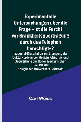 Experimentelle Untersuchungen über die Frage Ist die Furcht vor Krankheitsübertragung durch das Telephon berechtigt?; Inaugural-Dissertation zur Erlan by Weiss, Carl