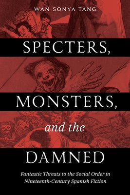 Specters, Monsters, and the Damned: Fantastic Threats to the Social Order in Nineteenth-Century Spanish Fiction by Tang, Wan Sonya