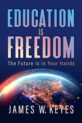 Education Is Freedom: The Future Is in Your Hands by Keyes, James W.