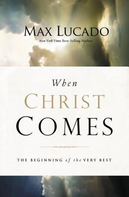 When Christ Comes: The Beginning of the Very Best by Lucado, Max
