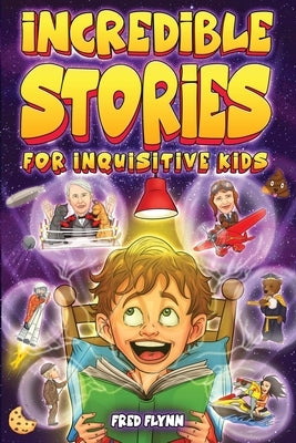 Incredible Stories for Inquisitive Kids: Captivating Tales for Young Readers from History, Science & The Crazy World We Live In by Flynn, Fred