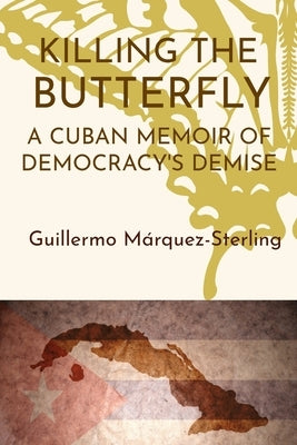 Killing the Butterfly: A Cuban Memoir of Democracy's Demise by Marquez-Sterling, Guillermo