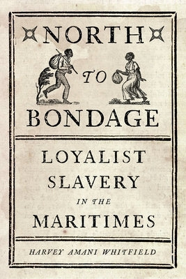 North to Bondage: Loyalist Slavery in the Maritimes by Whitfield, Harvey Amani