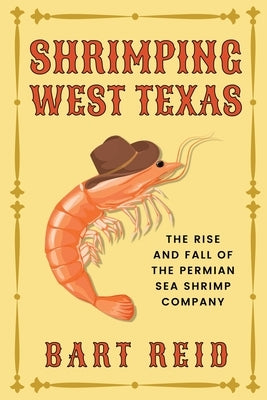 Shrimping West Texas: The Rise and Fall of the Permian Sea Shrimp Company by Reid, Bart