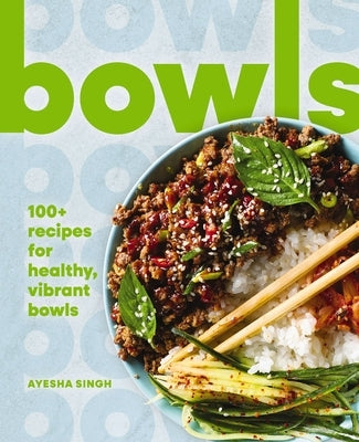 Bowls: 100+ Recipes for Healthy, Vibrant Bowls by Singh, Ayesha