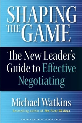 Shaping the Game: The New Leader's Guide to Effective Negotiating by Watkins, Michael