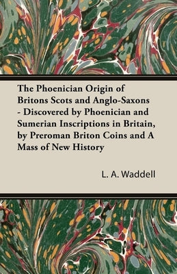 The Phoenician Origin of Britons Scots and Anglo-Saxons by Waddell, L. a.