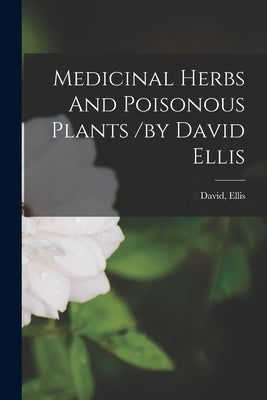 Medicinal Herbs And Poisonous Plants /by David Ellis by David, Ellis