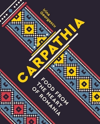 Carpathia: Food from the Heart of Romania by Georgescu, Irina