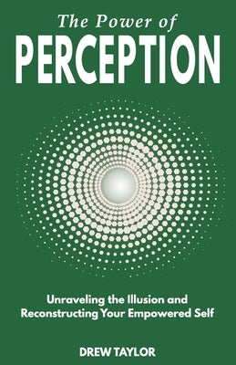 The Power of Perception: Unraveling the Illusion and Reconstructing your Empowered Self by Taylor, Drew