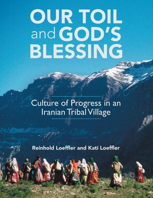 Our Toil and God's Blessing: Culture of Progress in an Iranian Tribal Village by Reinhold Loeffler