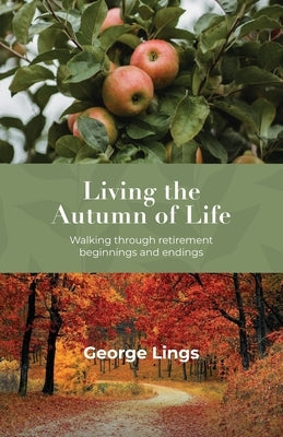 Living the Autumn of Life: Walking through retirement beginnings and endings by Lings, George