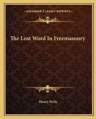 The Lost Word In Freemasonry by Pirtle, Henry