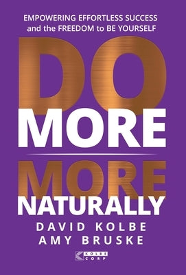 Do More More Naturally: Empowering Effortless Success and the Freedom to be Yourself by Kolbe, David