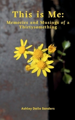 This is Me: Memories and Musings of a Thirtysomething by Sanders, Ashley