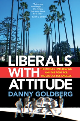 Liberals with Attitude: The Rodney King Beating and the Fight for the Soul of Los Angeles by Goldberg, Danny