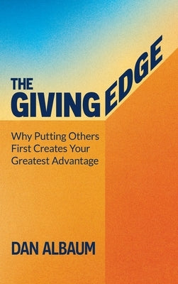 The Giving Edge: Why Putting Others First Creates Your Greatest Advantage by Albaum, Dan