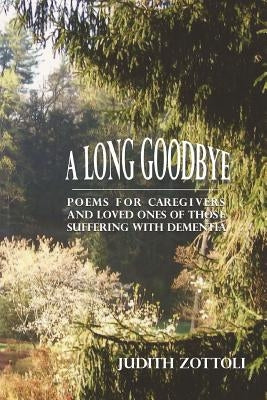 A Long Goodbye: Poems for Caregivers and Loved Ones of Those Suffering with Dementia by Zottoli, Judith