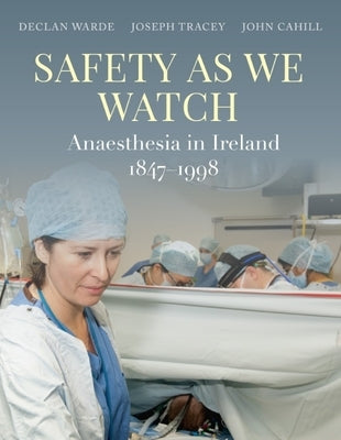 Safety as We Watch: Anaesthesia in Ireland 1847-1998 by Warde, Declan