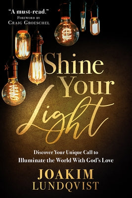 Shine Your Light: Discover Your Unique Call to Illuminate the World with God's Love by Lundqvist, Joakim