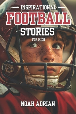 Inspirational Football Stories for kids: 30 Engaging Football tales for Young Readers, life Lessons Through the Game. by Adrian, Noah