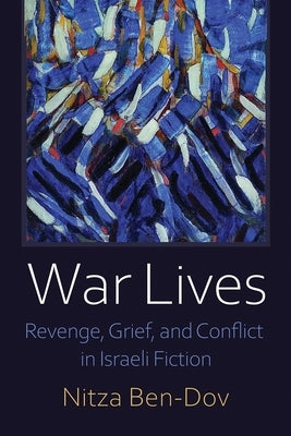 War Lives: Revenge, Grief, and Conflict in Israeli Fiction by Ben-Dov, Nitza