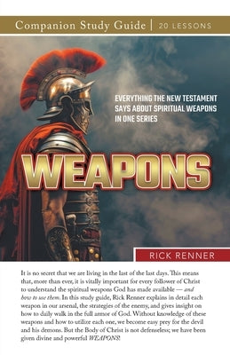 Weapons! Study Guide: Everything the New Testament Says About Spiritual Weapons in One Series by Renner, Rick