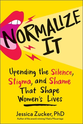 Normalize It: Upending the Silence, Stigma, and Shame That Shape Women's Lives by Zucker, Jessica