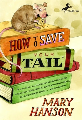 How to Save Your Tail*: *If You Are a Rat Nabbed by Cats Who Really Like Stories about Magic Spoons, Wolves with Snout-Warts, Big, Hairy Chimney Troll by Hanson, Mary