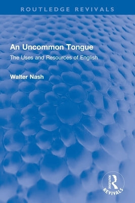 An Uncommon Tongue: The Uses and Resources of English by Nash, Walter