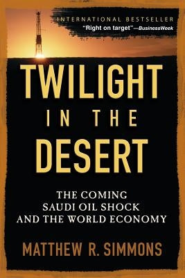 Twilight in the Desert: The Coming Saudi Oil Shock and the World Economy by Simmons, Matthew R.