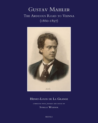Gustav Mahler, the Arduous Road to Vienna (1860-1897) by De La Grange, Henry-Louis