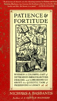 Patience & Fortitude: Wherein a Colorful Cast of Determined Book Collectors, Dealers, and Librarians Go about the Quixotic Task of Preservin by Basbanes, Nicholas A.