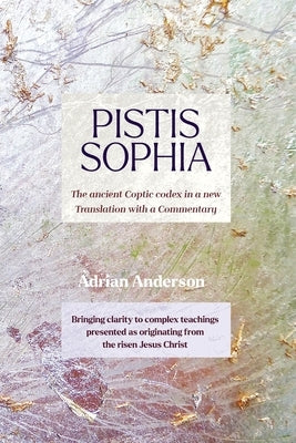 Pistis Sophia: The ancient Coptic codex in a new Translation with a Commentary by Anderson, Adrian