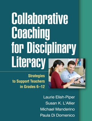 Collaborative Coaching for Disciplinary Literacy: Strategies to Support Teachers in Grades 6-12 by Elish-Piper, Laurie