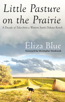 Little Pasture on the Prairie: A Decade of Tales from a Western South Dakota Ranch by Blue, Eliza