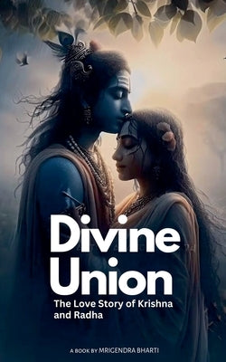 Divine Union; The Love story of Krishna and Radha by Bharti, Mrigendra