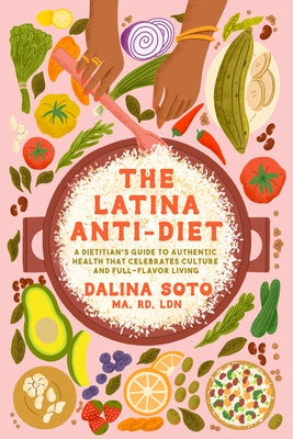 The Latina Anti-Diet: A Dietitian's Guide to Authentic Health That Celebrates Culture and Full-Flavor Living by Soto, Dalina