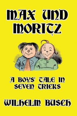Max und Moritz: A Boys' Tale in Seven Tricks by Busch, Wilhelm