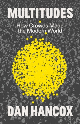 Multitudes: How Crowds Made the Modern World by Hancox, Dan